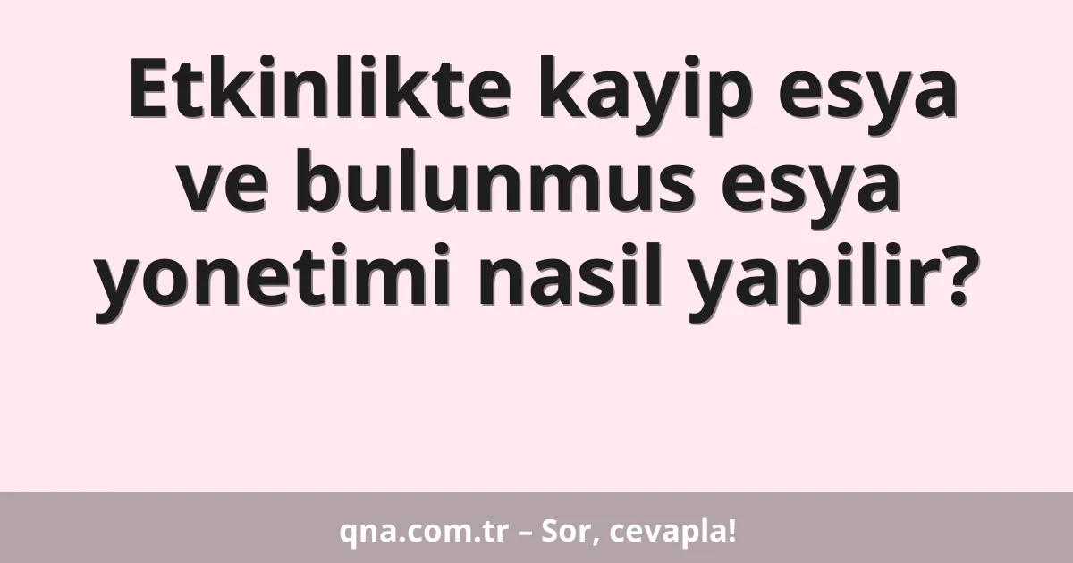 Etkinlikte kayip esya ve bulunmus esya yonetimi nasil yapilir?