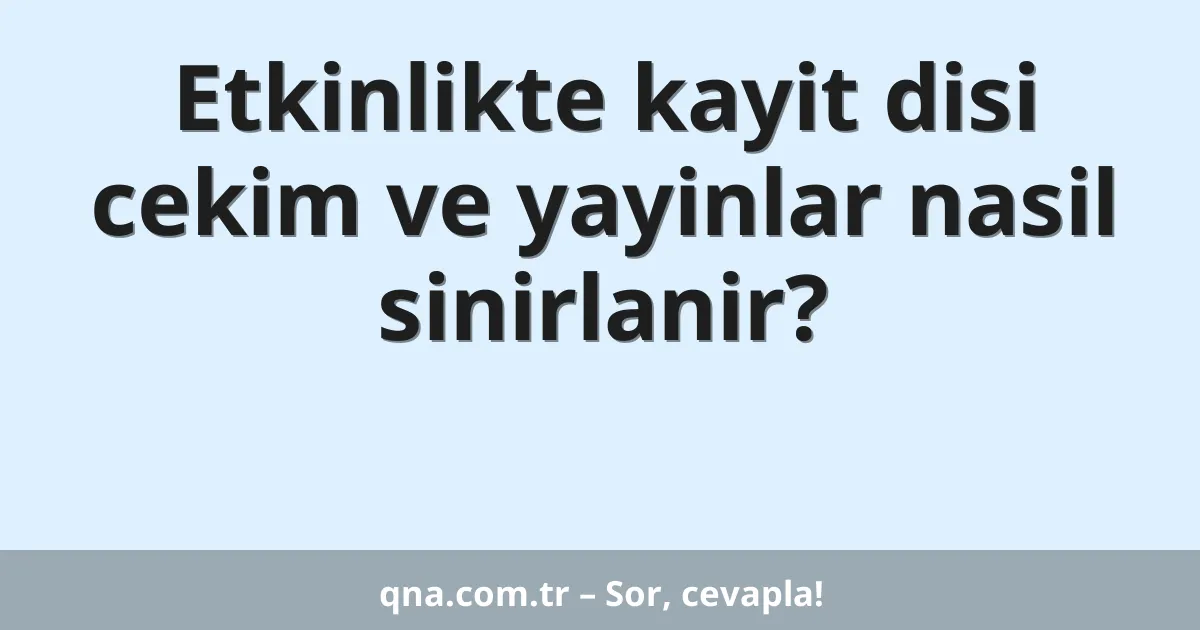 Etkinlikte kayit disi cekim ve yayinlar nasil sinirlanir?