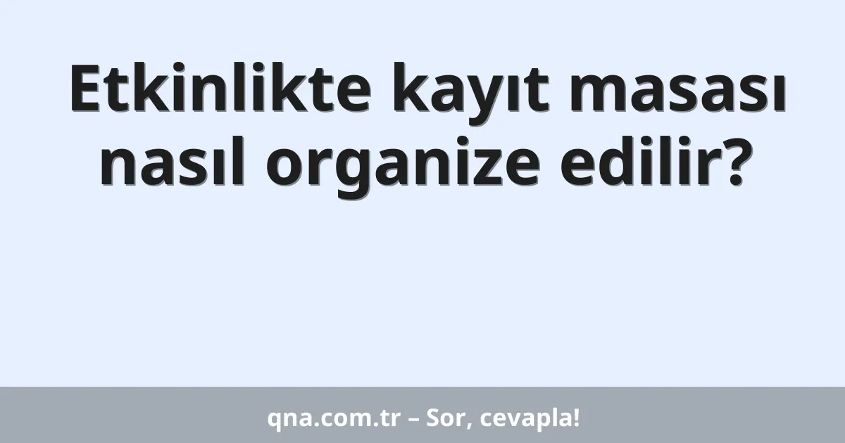 Etkinlikte kayıt masası nasıl organize edilir?
