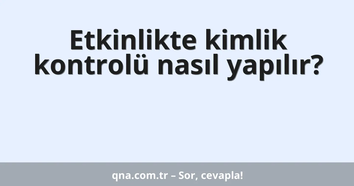 Etkinlikte kimlik kontrolü nasıl yapılır?