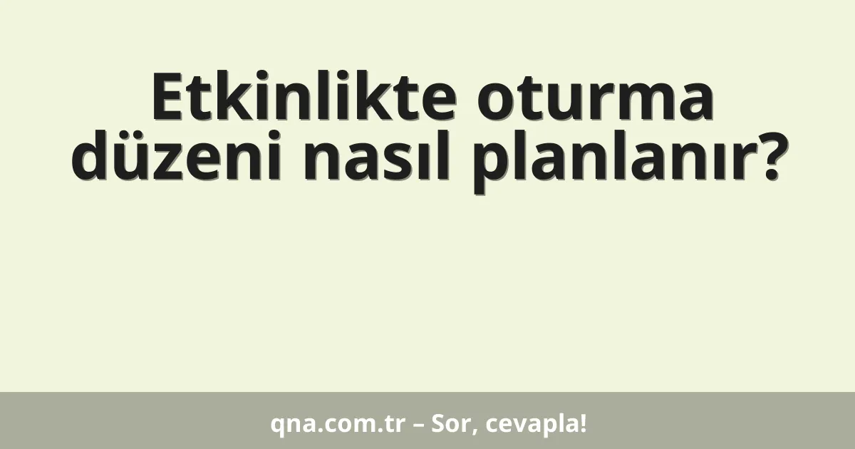 Etkinlikte oturma düzeni nasıl planlanır?