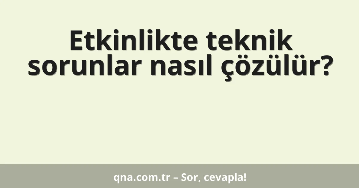 Etkinlikte teknik sorunlar nasıl çözülür?