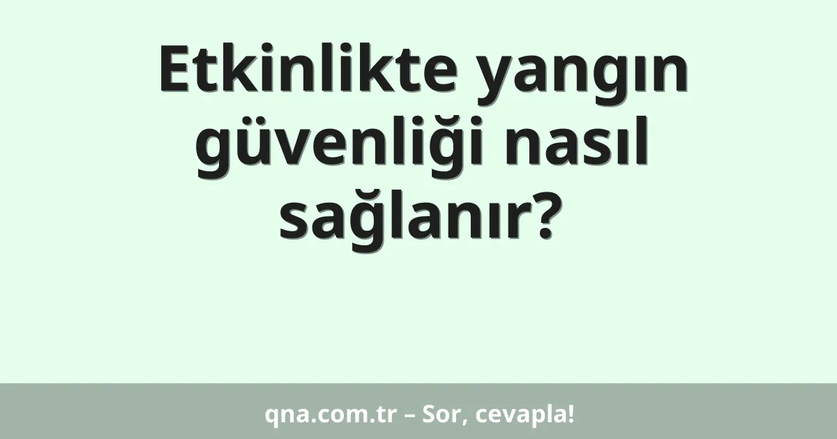 Etkinlikte yangın güvenliği nasıl sağlanır?