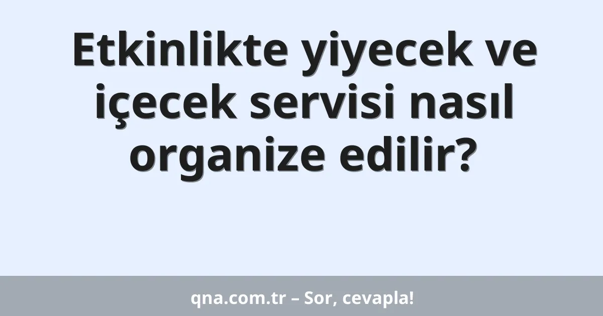 Etkinlikte yiyecek ve içecek servisi nasıl organize edilir?
