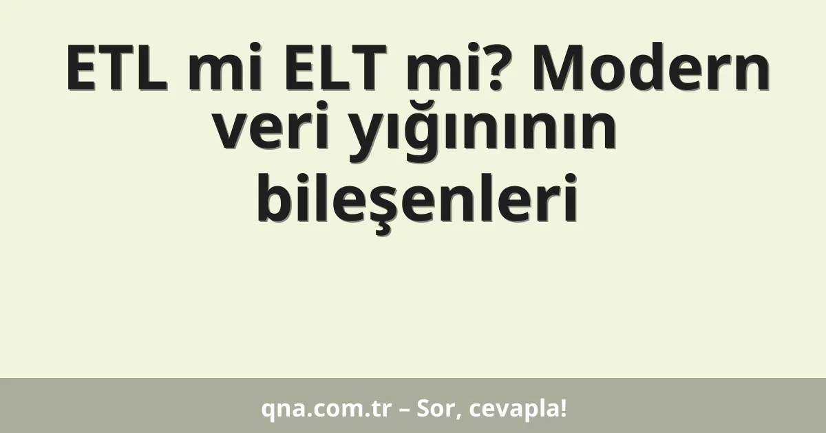 ETL mi ELT mi? Modern veri yığınının bileşenleri