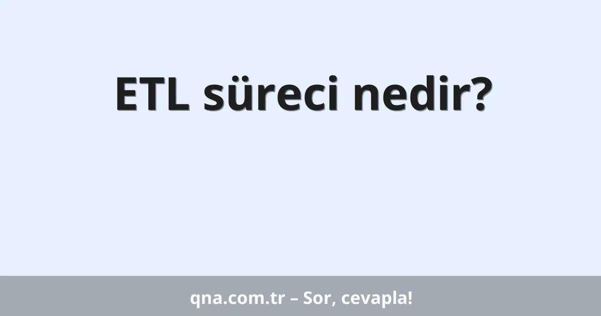 ETL süreci nedir?