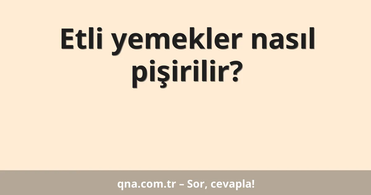 Etli yemekler nasıl pişirilir?