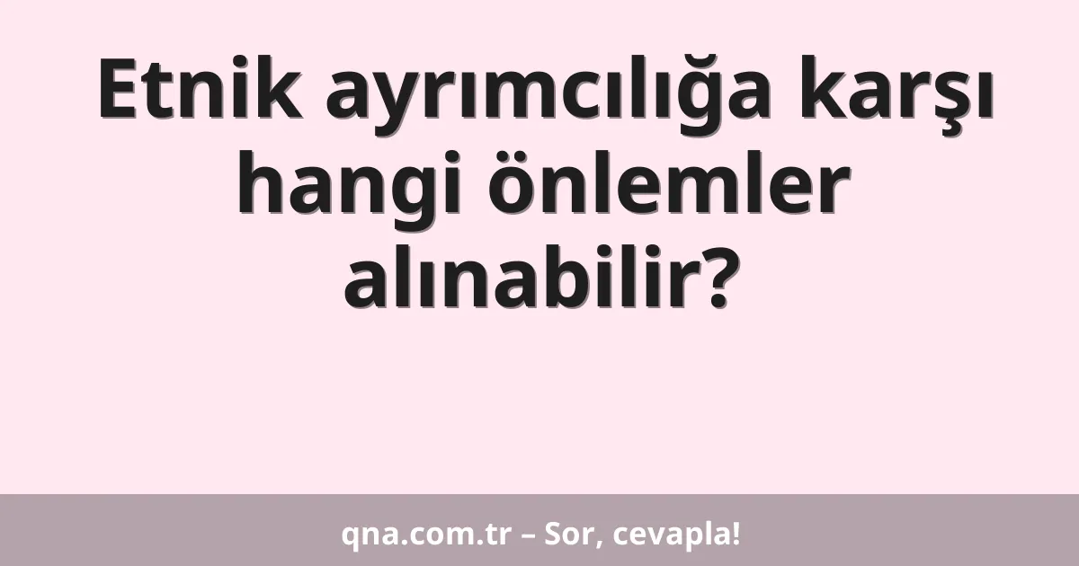 Etnik ayrımcılığa karşı hangi önlemler alınabilir?