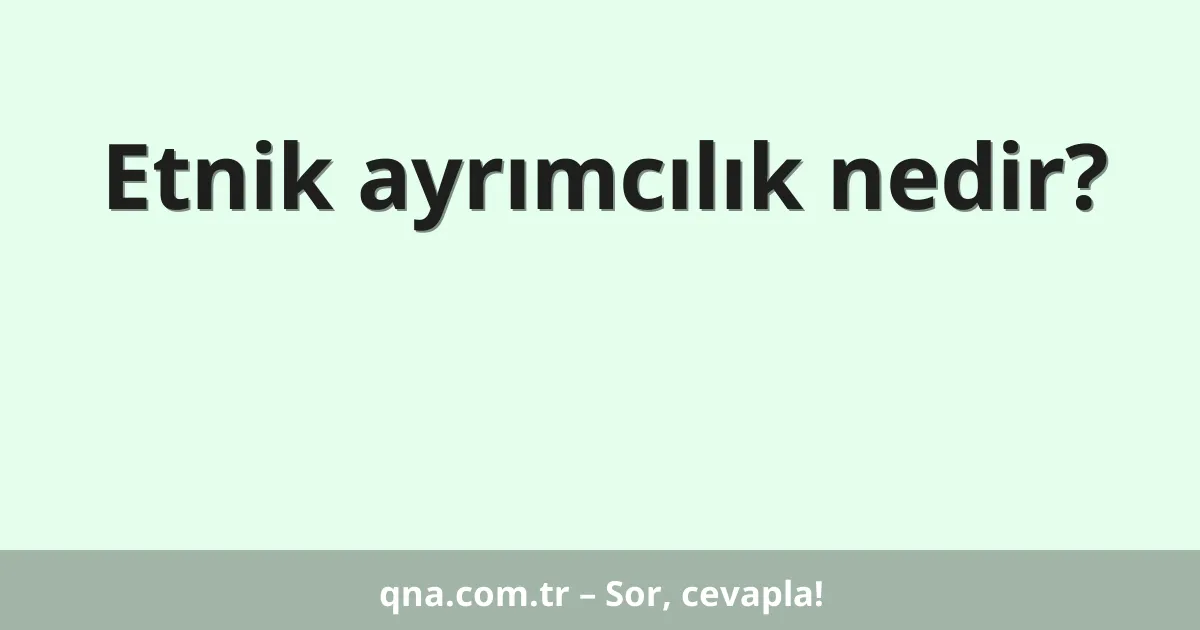 Etnik ayrımcılık nedir?