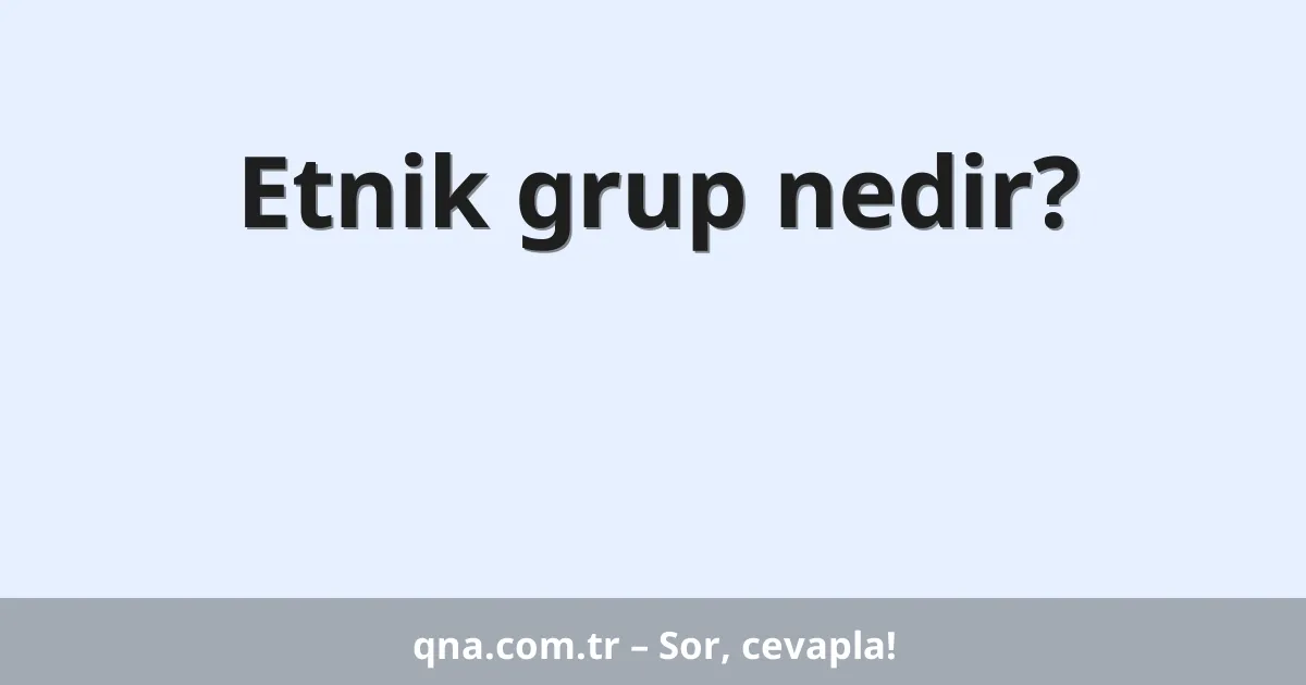 Etnik grup nedir?