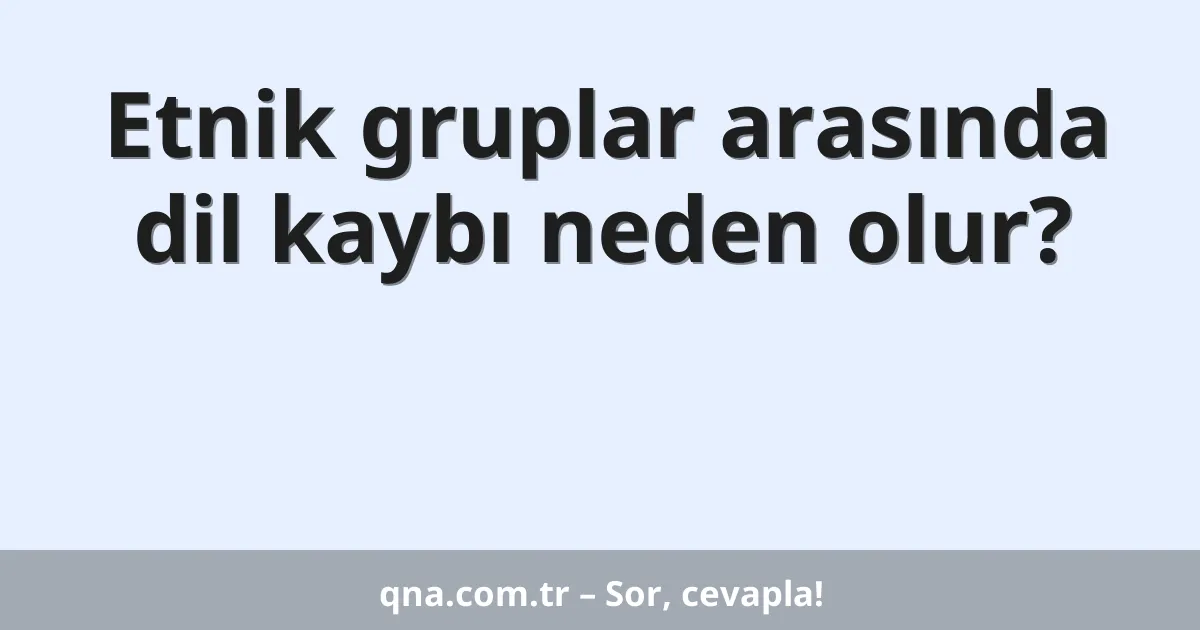 Etnik gruplar arasında dil kaybı neden olur?