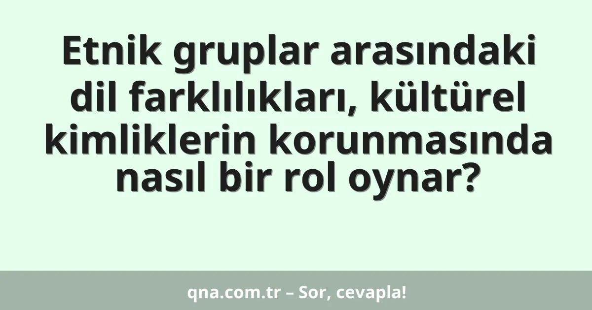 Etnik gruplar arasındaki dil farklılıkları, kültürel kimliklerin korunmasında nasıl bir rol oynar?