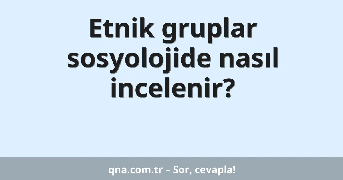 Etnik gruplar sosyolojide nasıl incelenir?