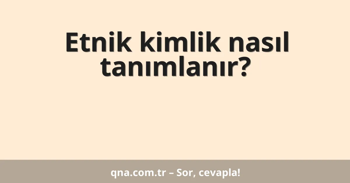 Etnik kimlik nasıl tanımlanır?