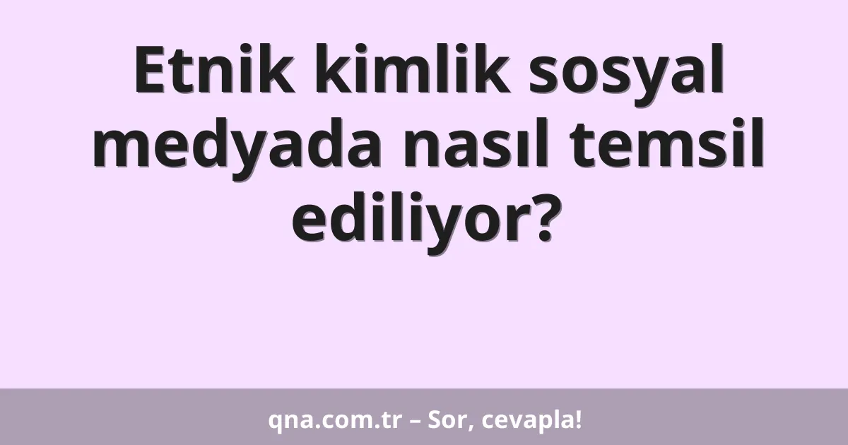 Etnik kimlik sosyal medyada nasıl temsil ediliyor?