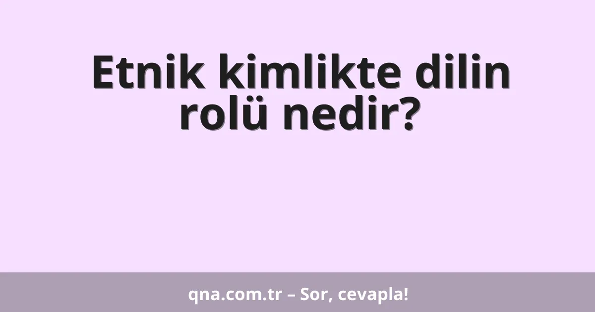 Etnik kimlikte dilin rolü nedir?