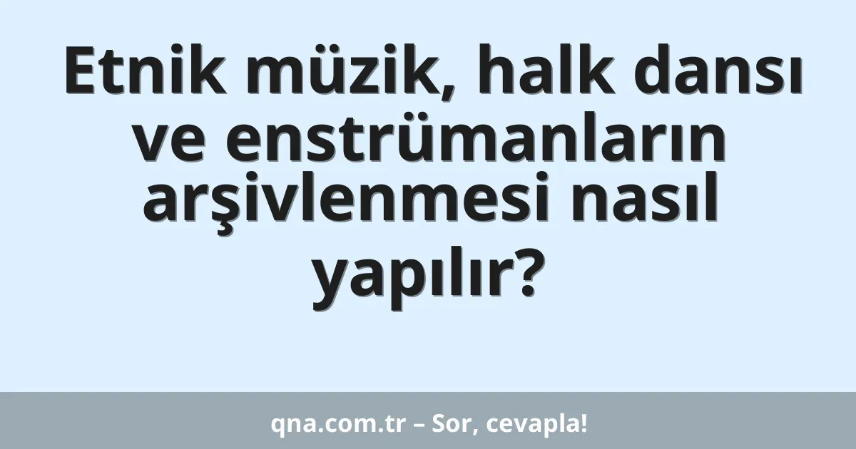 Etnik müzik, halk dansı ve enstrümanların arşivlenmesi nasıl yapılır?
