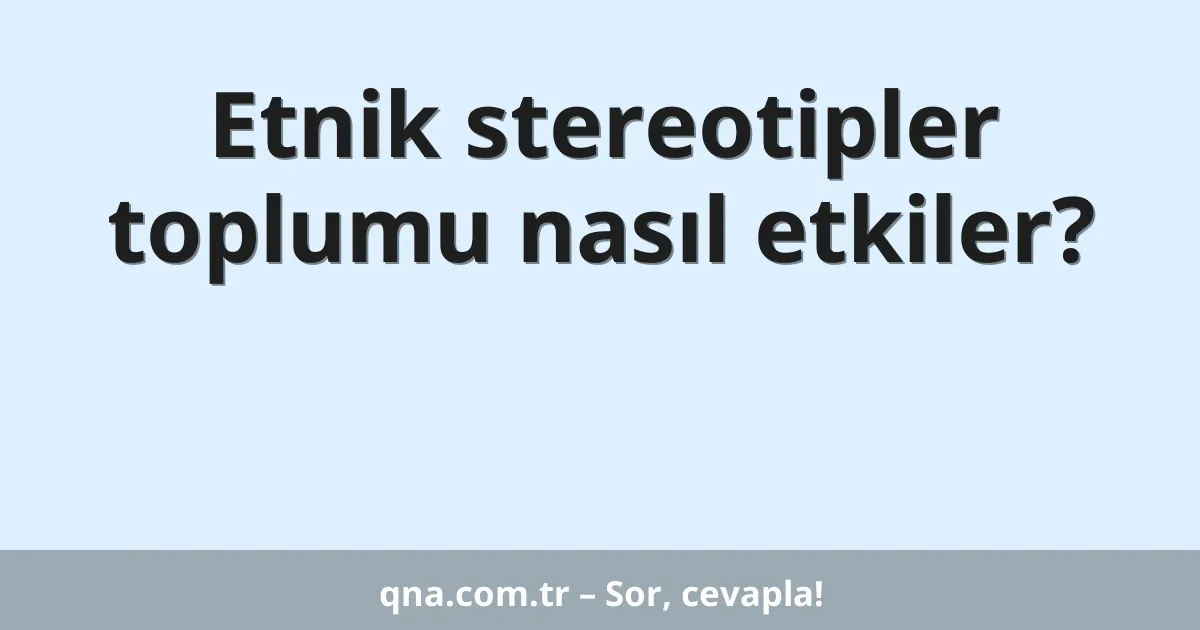 Etnik stereotipler toplumu nasıl etkiler?