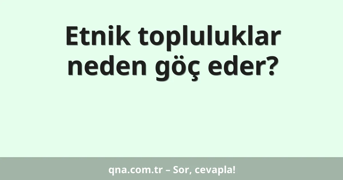 Etnik topluluklar neden göç eder?