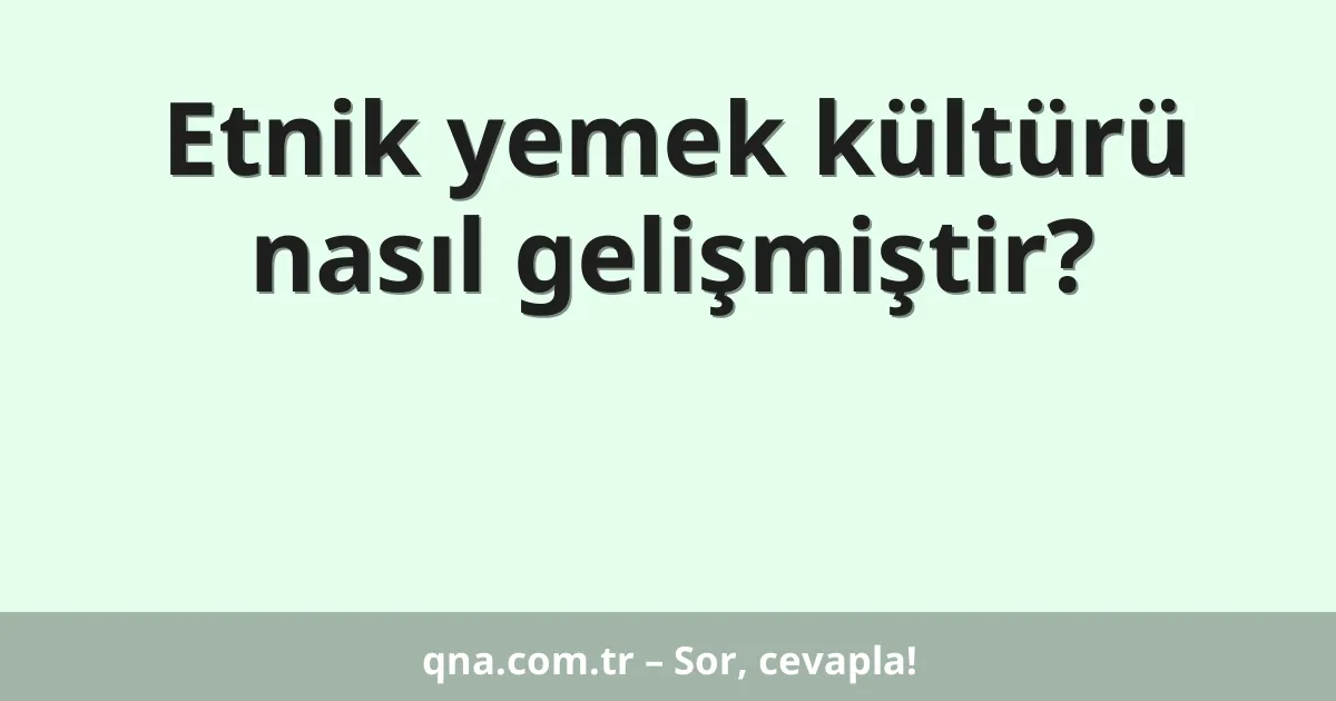 Etnik yemek kültürü nasıl gelişmiştir?