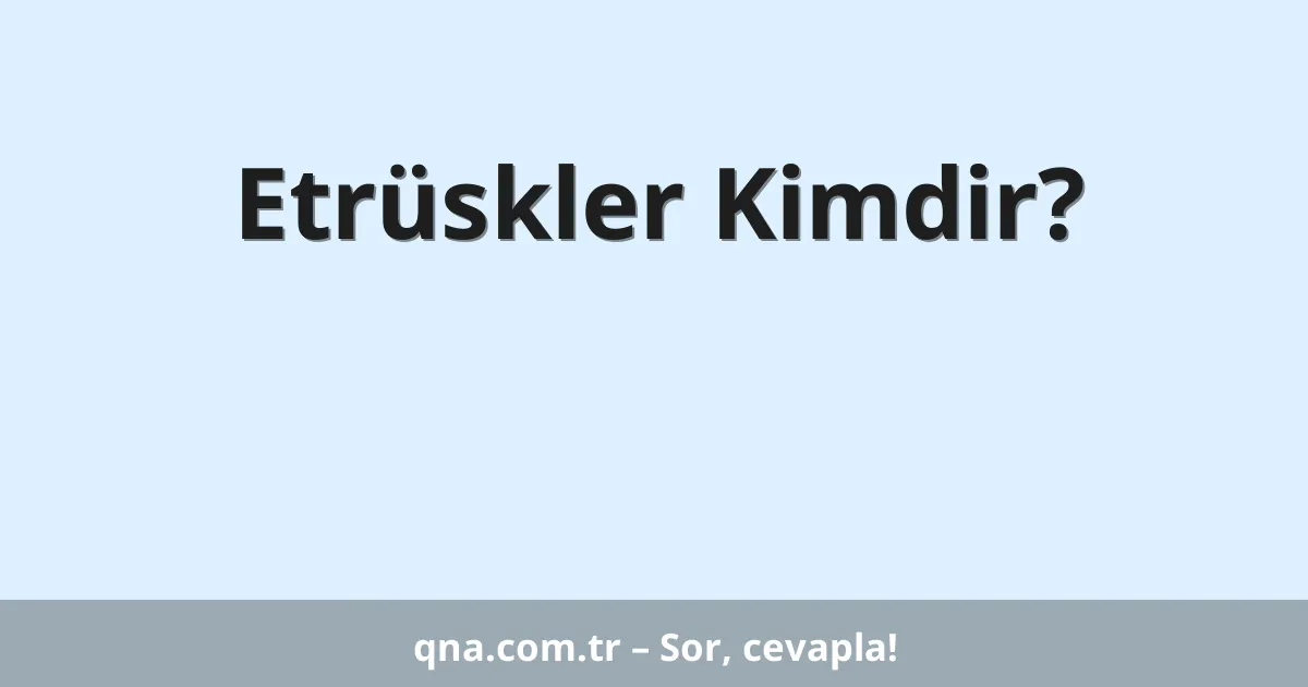 Etrüskler Kimdir?
