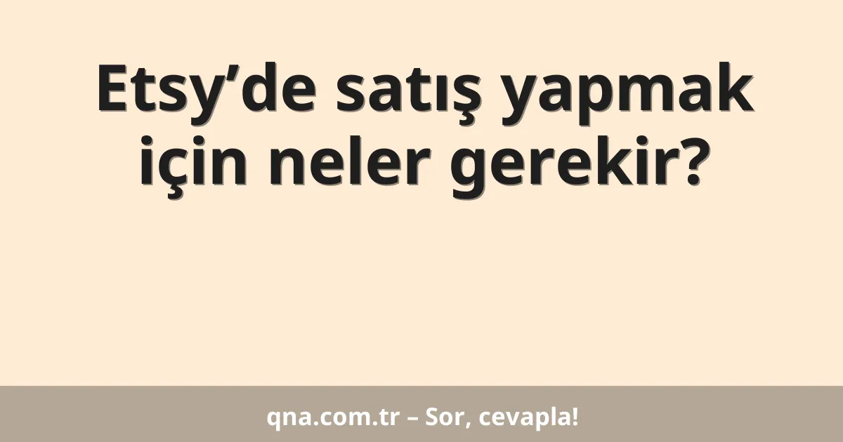 Etsy’de satış yapmak için neler gerekir?