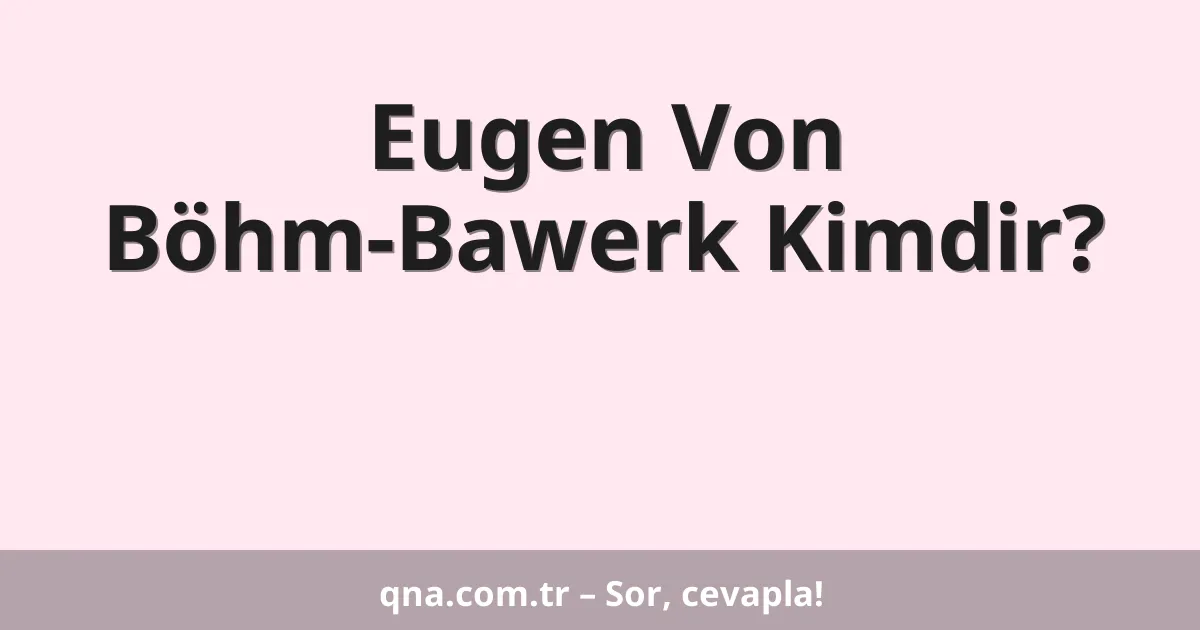 Eugen Von Böhm-Bawerk Kimdir?