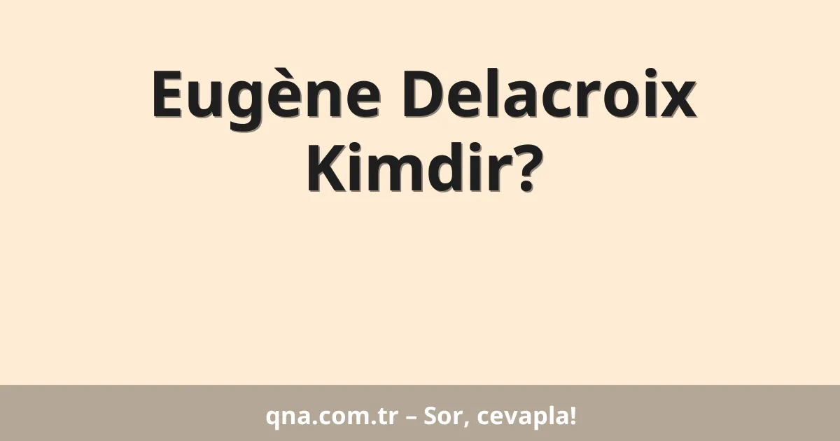 Eugène Delacroix Kimdir?