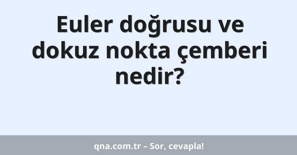 Euler doğrusu ve dokuz nokta çemberi nedir?