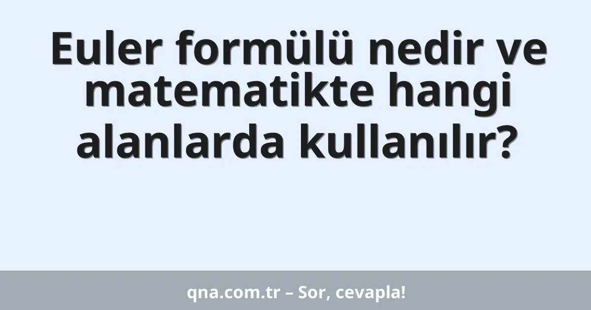 Euler formülü nedir ve matematikte hangi alanlarda kullanılır?