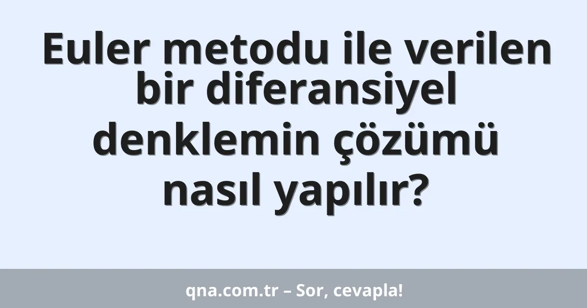Euler metodu ile verilen bir diferansiyel denklemin çözümü nasıl yapılır?