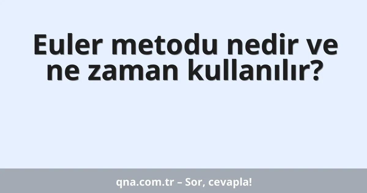 Euler metodu nedir ve ne zaman kullanılır?