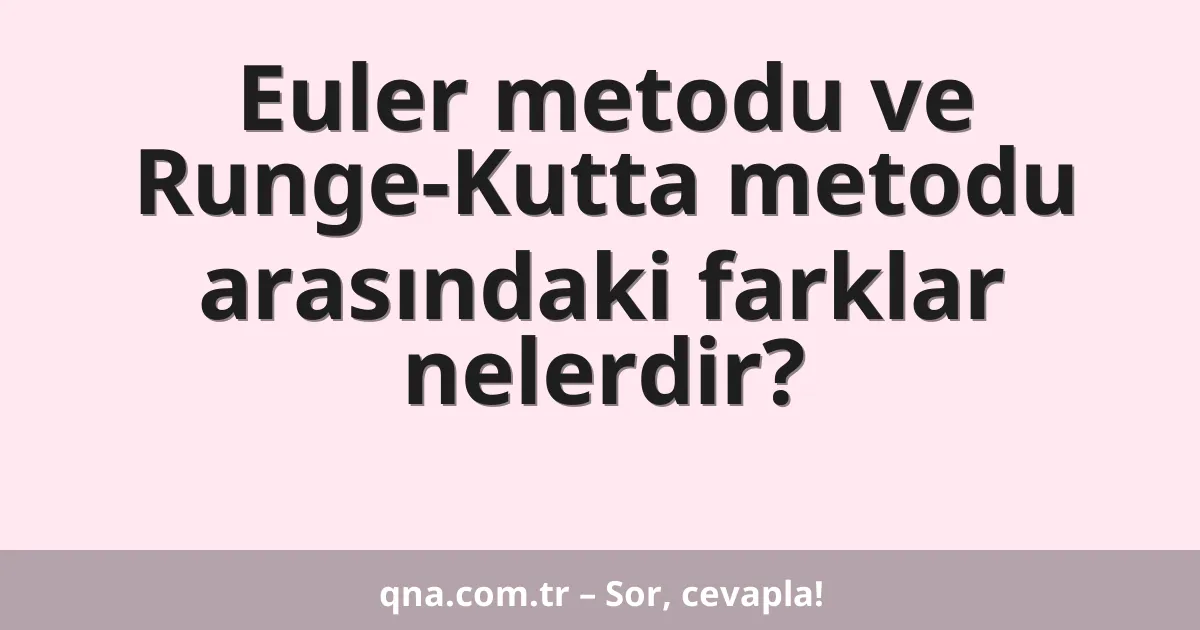 Euler metodu ve Runge-Kutta metodu arasındaki farklar nelerdir?
