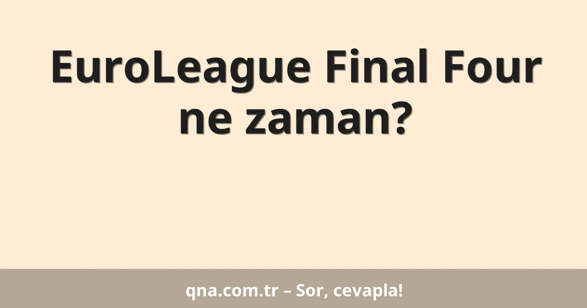 EuroLeague Final Four ne zaman?