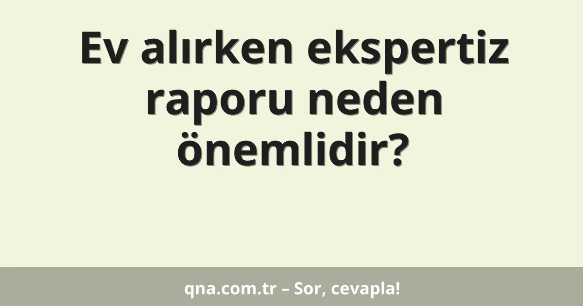 Ev alırken ekspertiz raporu neden önemlidir?