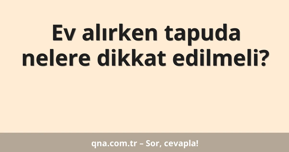 Ev alırken tapuda nelere dikkat edilmeli?