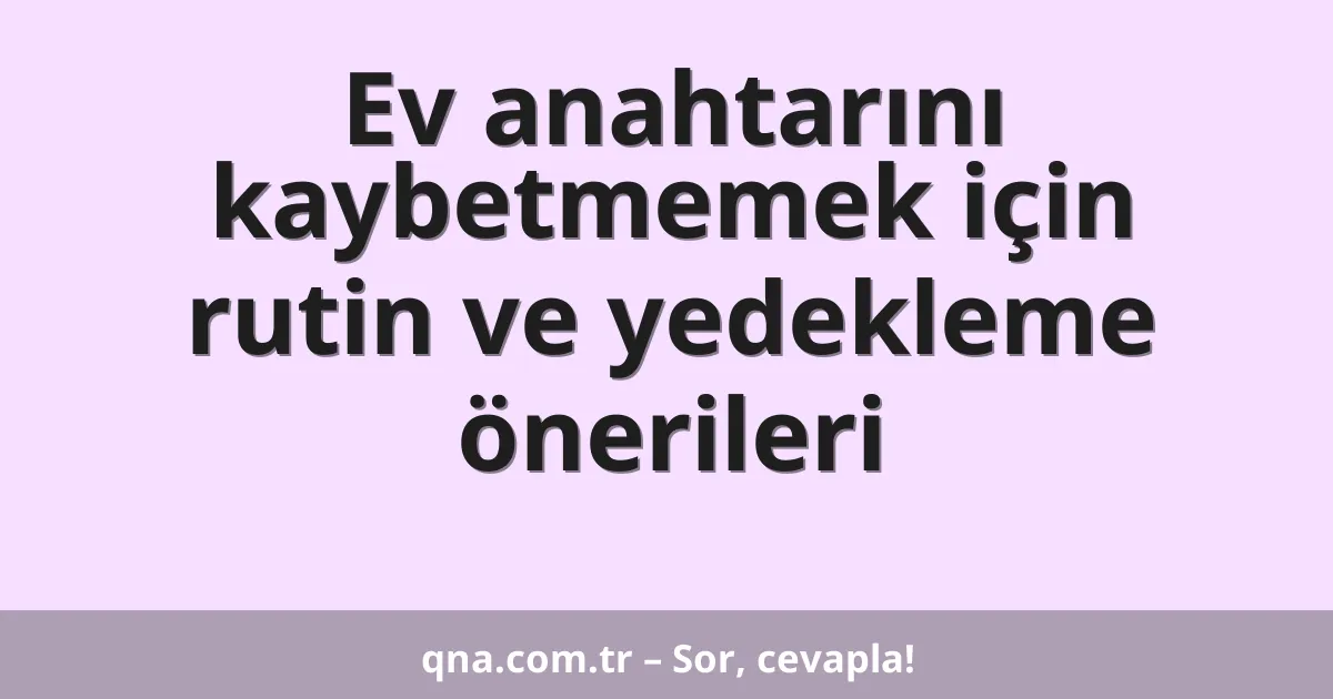 Ev anahtarını kaybetmemek için rutin ve yedekleme önerileri