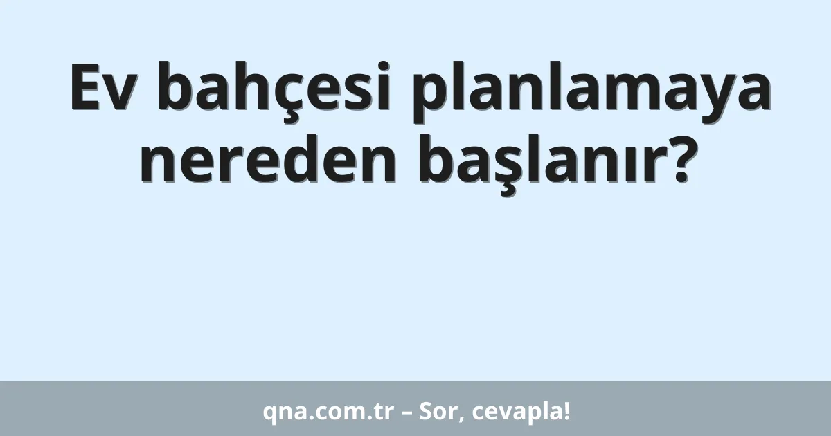 Ev bahçesi planlamaya nereden başlanır?