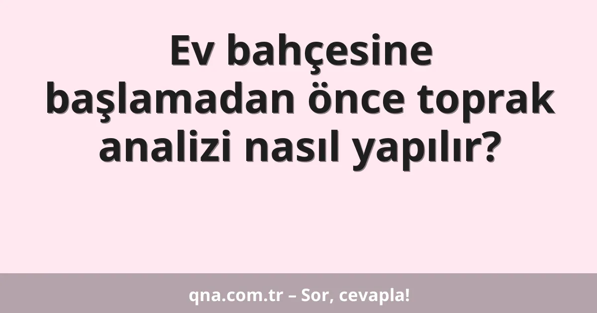 Ev bahçesine başlamadan önce toprak analizi nasıl yapılır?