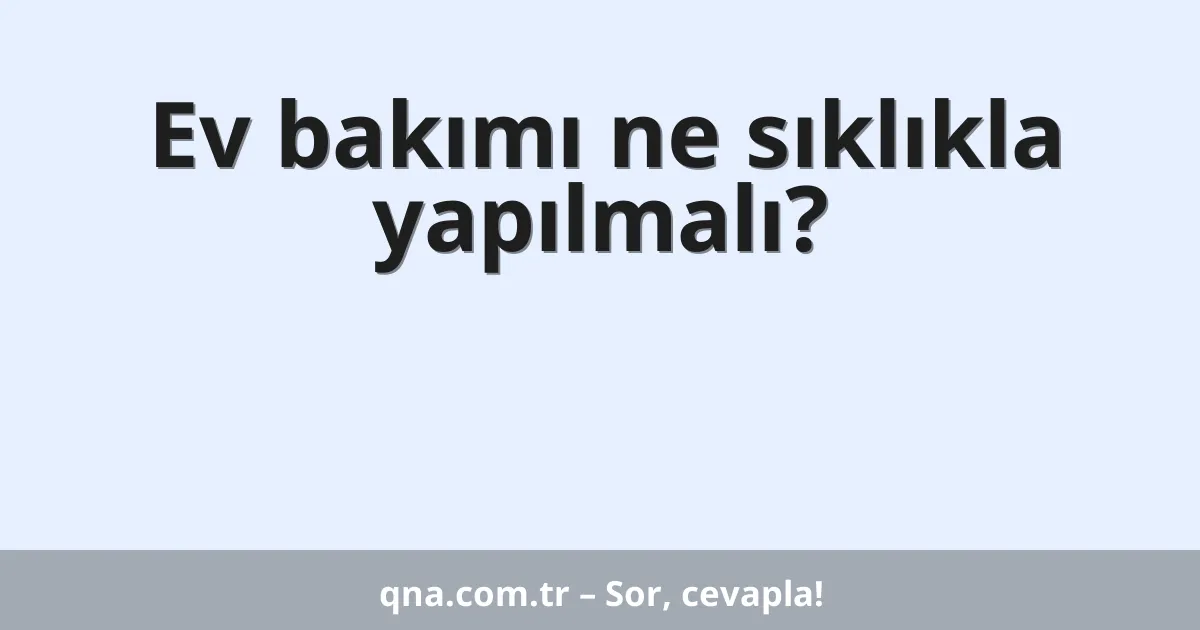 Ev bakımı ne sıklıkla yapılmalı?