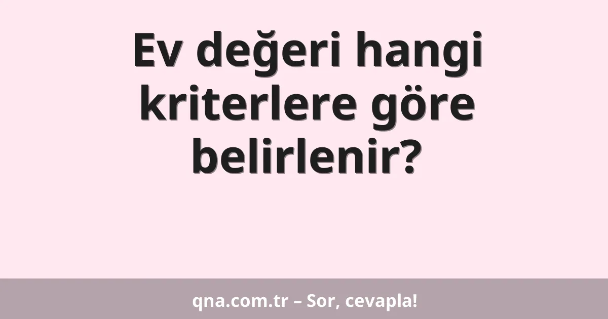 Ev değeri hangi kriterlere göre belirlenir?