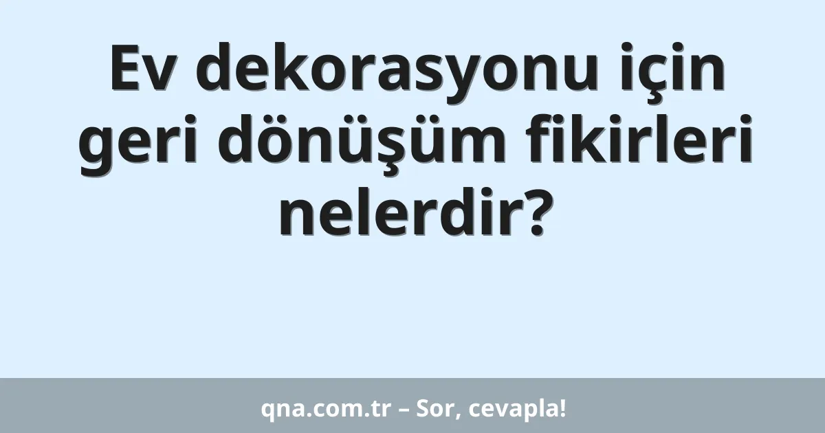 Ev dekorasyonu için geri dönüşüm fikirleri nelerdir?