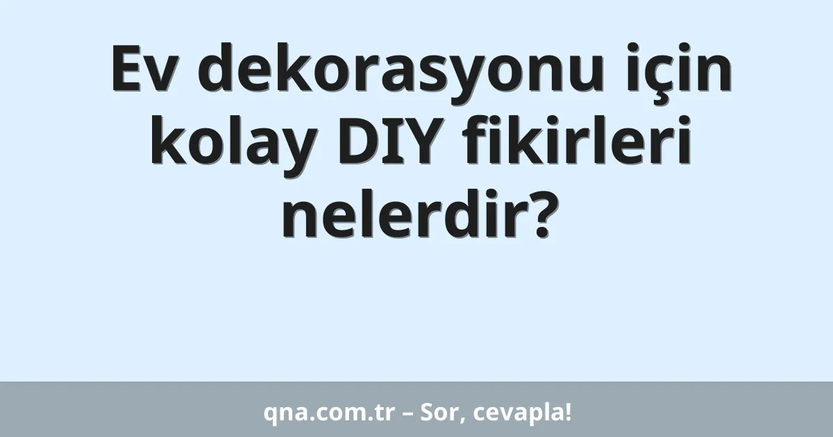 Ev dekorasyonu için kolay DIY fikirleri nelerdir?