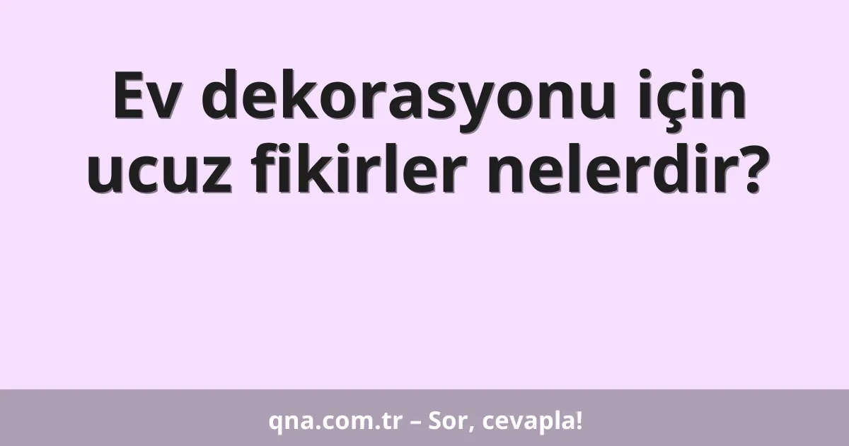 Ev dekorasyonu için ucuz fikirler nelerdir?