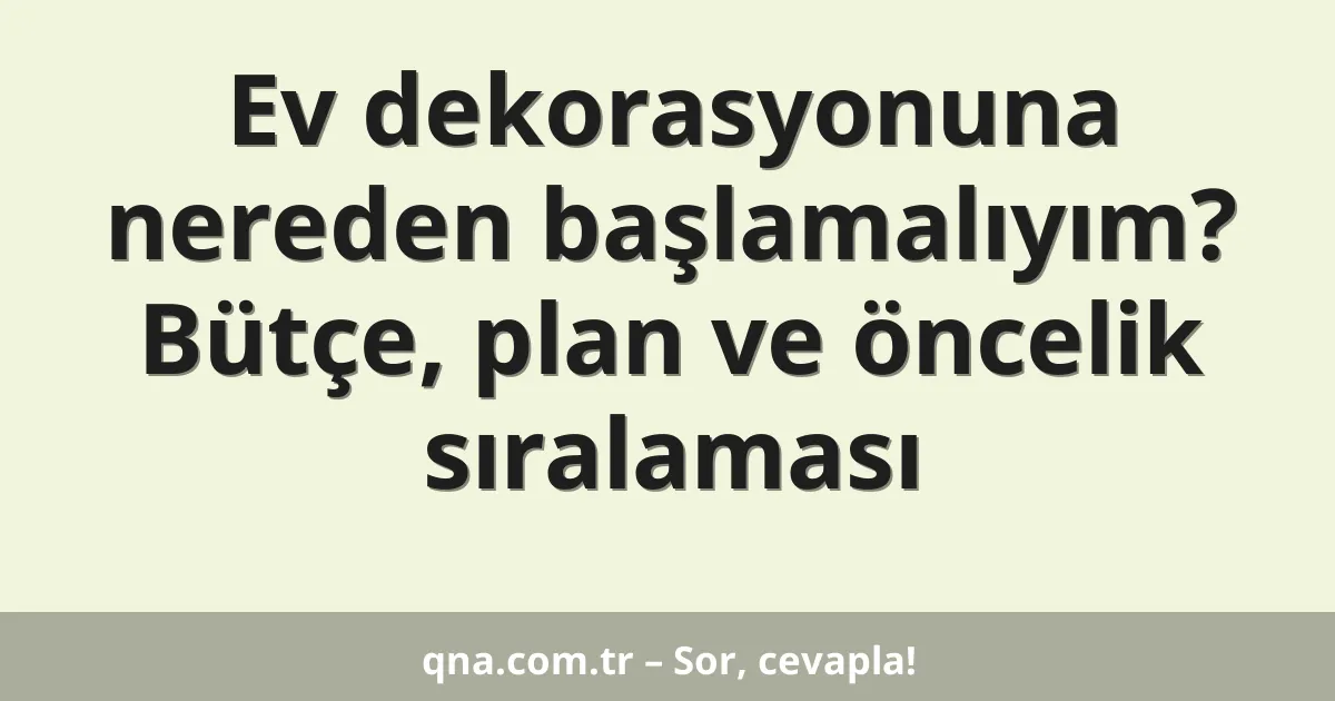 Ev dekorasyonuna nereden başlamalıyım? Bütçe, plan ve öncelik sıralaması