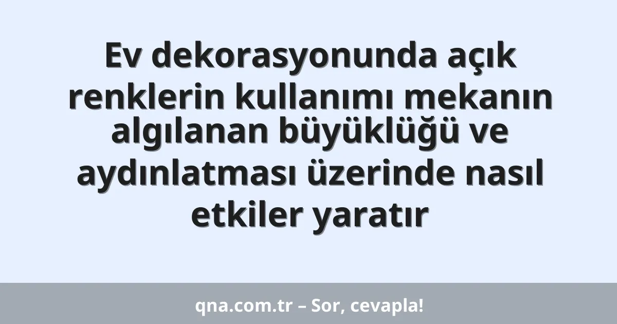 Ev dekorasyonunda açık renklerin kullanımı mekanın algılanan büyüklüğü ve aydınlatması üzerinde nasıl etkiler yaratır
