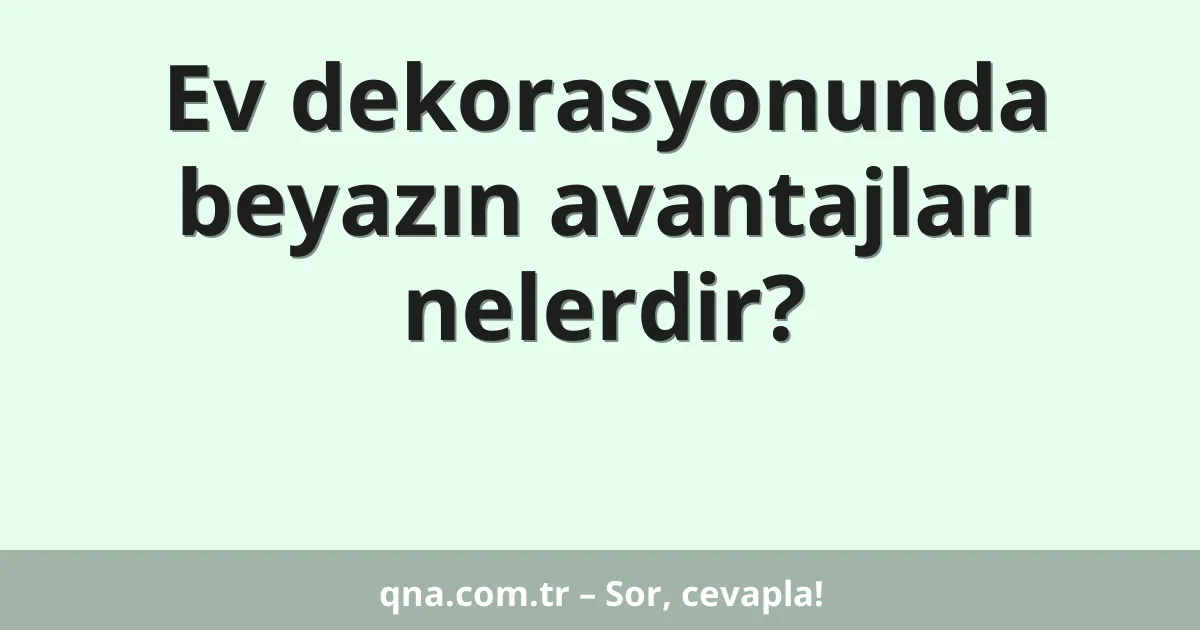 Ev dekorasyonunda beyazın avantajları nelerdir?