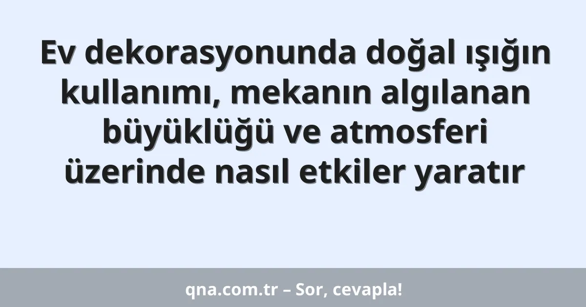 Ev dekorasyonunda doğal ışığın kullanımı, mekanın algılanan büyüklüğü ve atmosferi üzerinde nasıl etkiler yaratır