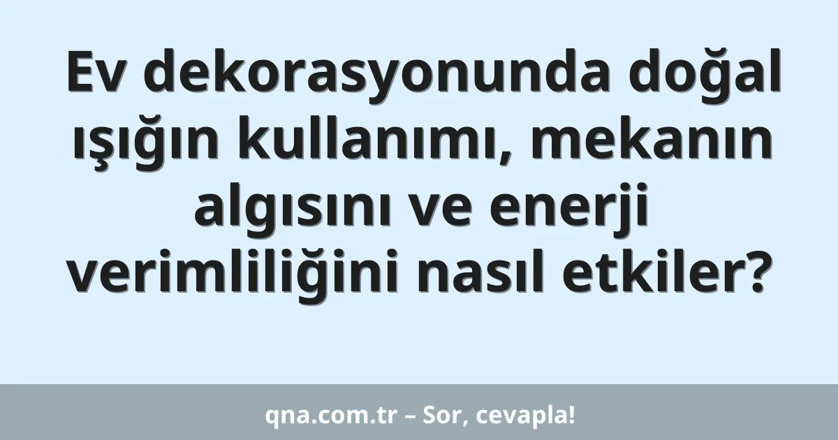 Ev dekorasyonunda doğal ışığın kullanımı, mekanın algısını ve enerji verimliliğini nasıl etkiler?