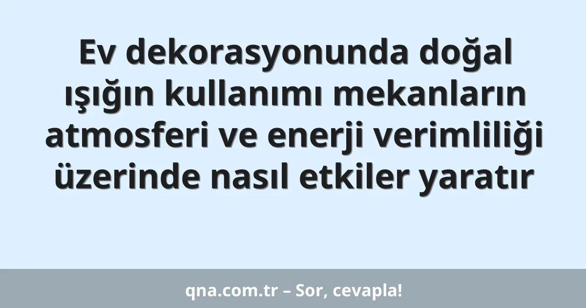 Ev dekorasyonunda doğal ışığın kullanımı mekanların atmosferi ve enerji verimliliği üzerinde nasıl etkiler yaratır
